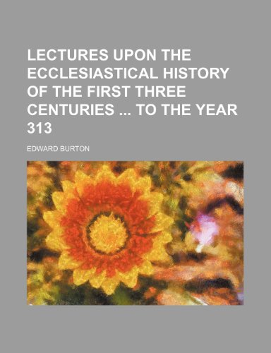 Lectures upon the ecclesiastical history of the first three centuries to the year 313 (9781151210951) by Burton, Edward