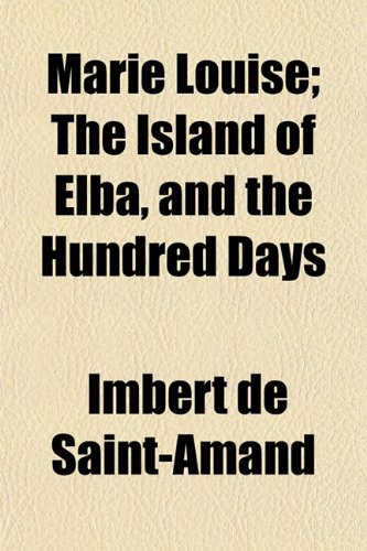 Marie Louise; The Island of Elba, and the Hundred Days (9781151213532) by Saint-Amand, Imbert De