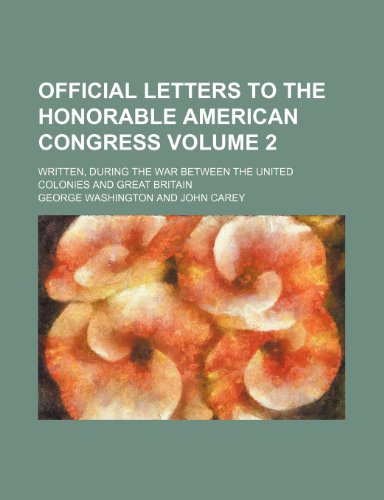 Official letters to the Honorable American Congress; written, during the war between the United Colonies and Great Britain Volume 2 (9781151215505) by Washington, George