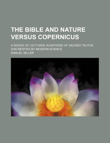 The Bible and nature versus Copernicus; a series of lectures in defense of sacred truths discredited by modern science (9781151220912) by Miller, Samuel