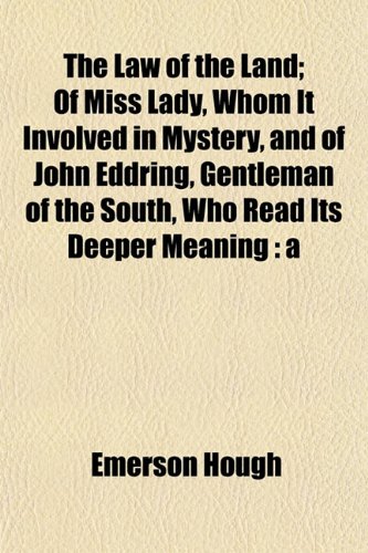 The Law of the Land; Of Miss Lady, Whom It Involved in Mystery, and of John Eddring, Gentleman of the South, Who Read Its Deeper Meaning (9781151221841) by Hough, Emerson