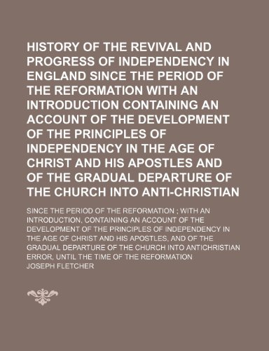 The History of the Revival and Progress of Independency in England Since the Period of the Reformation With an Introduction Containing an Account of ... of Christ and His Apostles and of The (Volume (9781151221933) by Fletcher, Joseph