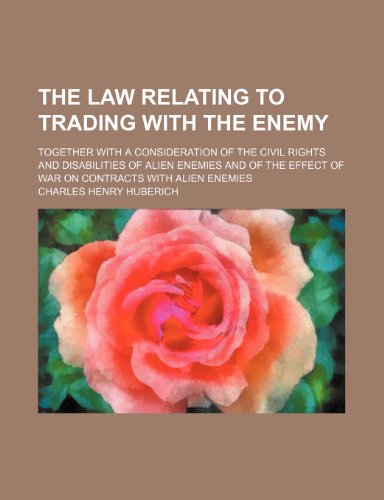 The law relating to trading with the enemy; together with a consideration of the civil rights and disabilities of alien enemies and of the effect of war on contracts with alien enemies (9781151223777) by Huberich, Charles Henry