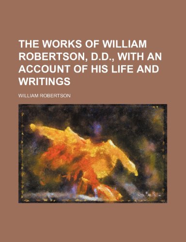 The Works of William Robertson, D.D., with an Account of His Life and Writings (9781151225665) by Robertson, William