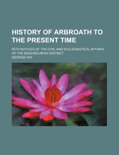 History of Arbroath to the Present Time; With Notices of the Civil and Ecclesiastical Affairs of the Neighbouring District (9781151230997) by Hay, George