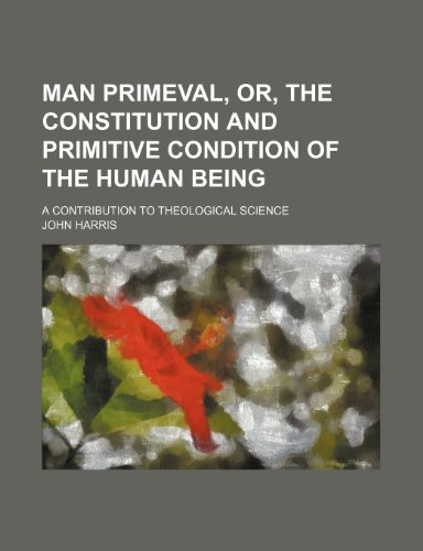 Man Primeval, Or, the Constitution and Primitive Condition of the Human Being; A Contribution to Theological Science (9781151231611) by Harris, John