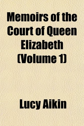 Memoirs of the Court of Queen Elizabeth (Volume 1) (9781151232090) by Aikin, Lucy