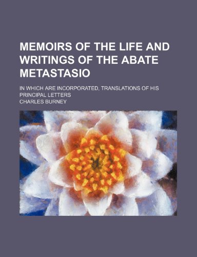 Memoirs of the Life and Writings of the Abate Metastasio (Volume 3); In Which Are Incorporated, Translations of His Principal Letters (9781151232373) by Burney, Charles