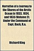 Narrative of a Journey to the Shores of the Arctic Ocean, in 1833, 1834, and 1835 (Volume 2); Under the Command of Capt. Back, R.N. (9781151233479) by King, Richard