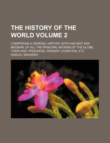 The history of the world Volume 2; comprising a general history, both ancient and modern, of all the principal nations of the globe, their rise, progress, present condition, etc (9781151237477) by Maunder, Samuel