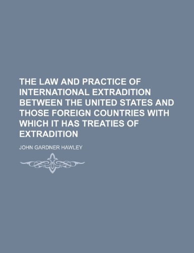 The law and practice of international extradition between the United States and those foreign countries with which it has treaties of extradition (9781151237736) by Hawley, John Gardner