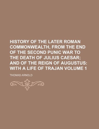 History of the later Roman commonwealth, from the end of the second Punic war to the death of Julius Caesar Volume 1; and of the reign of Augustus with a life of Trajan (9781151239143) by Arnold, Thomas