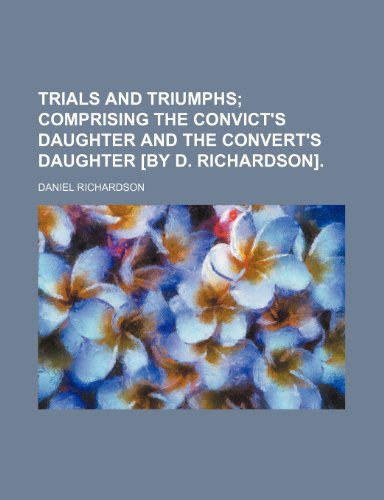 Trials and triumphs; comprising The convict's daughter and The convert's daughter [by D. Richardson]. (9781151239624) by Richardson, Daniel