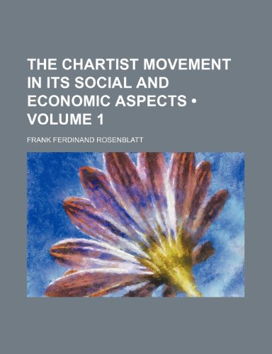 The Chartist Movement in Its Social and Economic Aspects (Volume 1) (9781151243164) by Rosenblatt, Frank Ferdinand