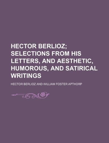 Hector Berlioz; Selections from His Letters, and Aesthetic, Humorous, and Satirical Writings (9781151244987) by Berlioz, Hector