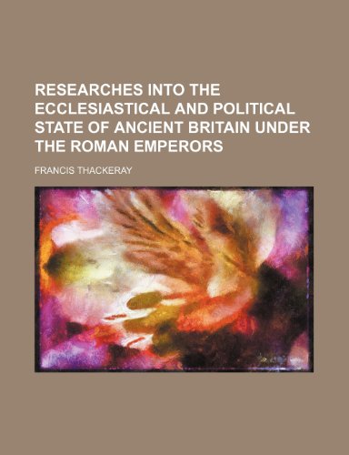 Researches Into the Ecclesiastical and Political State of Ancient Britain Under the Roman Emperors (9781151246998) by Thackeray, Francis