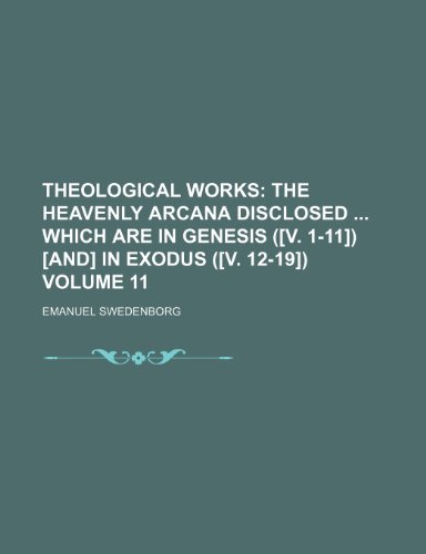 Theological Works; The heavenly arcana disclosed which are in Genesis ([v. 1-11]) [and] in Exodus ([v. 12-19]) Volume 11 (9781151250384) by Swedenborg, Emanuel