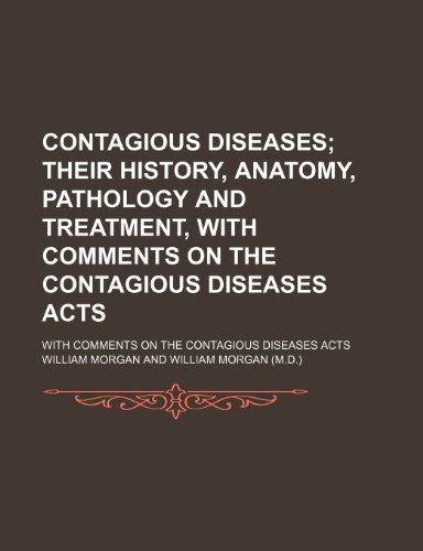 Contagious Diseases; Their History, Anatomy, Pathology and Treatment, with Comments on the Contagious Diseases Acts. with Comments on the Contagious D (9781151252210) by Morgan, William