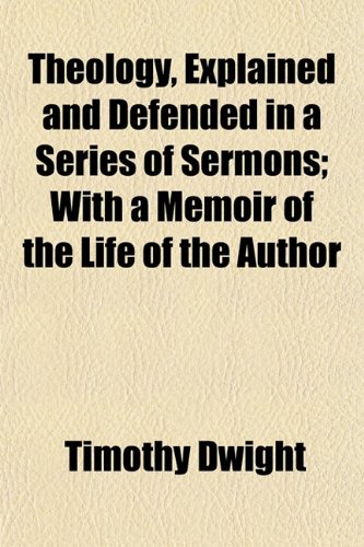 Theology, Explained and Defended, in a Series of Sermons (Volume 3); With a Memoir of the Life of the Author (9781151253583) by Dwight, Timothy