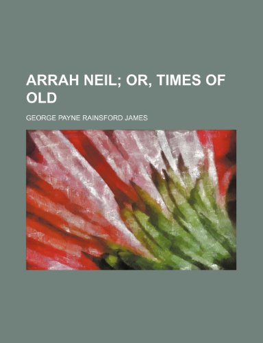 Arrah Neil; Or, Times of Old (9781151254764) by James, George Payne Rainsford