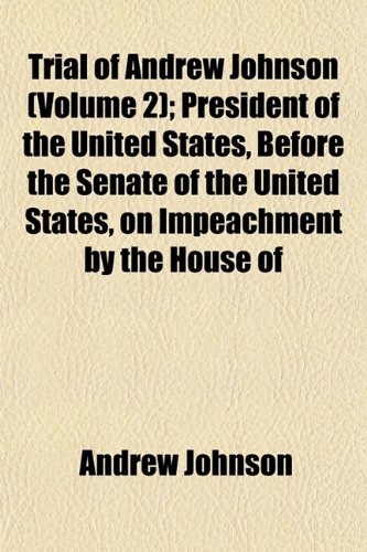 Trial of Andrew Johnson (Volume 2); President of the United States, Before the Senate of the United States, on Impeachment by the House of Representat (9781151255013) by Johnson, Andrew