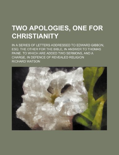 Two Apologies, One for Christianity; In a Series of Letters Addressed to Edward Gibbon, Esq. the Other for the Bible, in Answer to Thomas Paine. to ... and a Charge, in Defence of Revealed Religion (9781151255198) by Watson, Richard