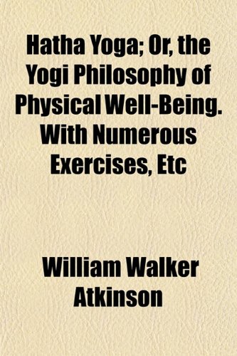 Hatha Yoga; Or, the Yogi Philosophy of Physical Well-Being. with Numerous Exercises, Etc (9781151256201) by Atkinson, William Walker