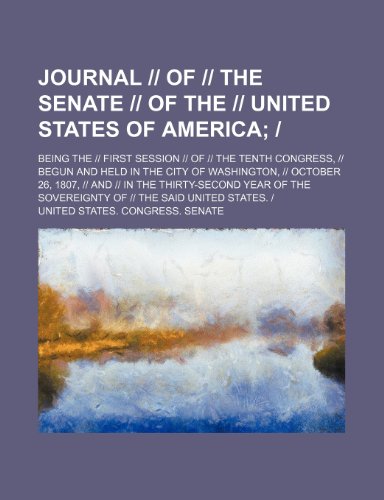 Journal -- Of -- The Senate -- Of the -- United States of America; -. Being the -- First Session -- Of -- The Tenth Congress, -- Begun and Held in the (9781151256331) by United States Congress Senate
