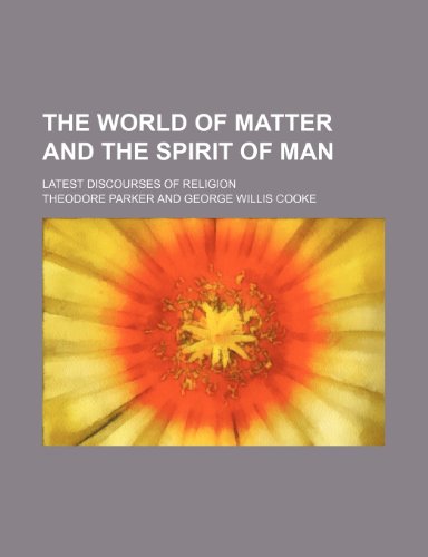 The World of Matter and the Spirit of Man; Latest Discourses of Religion (9781151258298) by Parker, Theodore