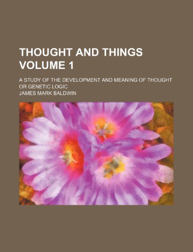 Thought and things; a study of the development and meaning of thought or genetic logic Volume 1 (9781151259745) by Baldwin, James Mark