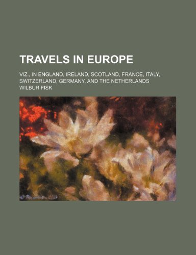 Travels in Europe; Viz., in England, Ireland, Scotland, France, Italy, Switzerland, Germany, and the Netherlands (9781151260284) by Fisk, Wilbur