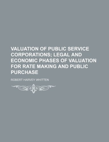 Valuation of Public Service Corporations; Legal and Economic Phases of Valuation for Rate Making and Public Purchase (9781151261311) by Whitten, Robert Harvey