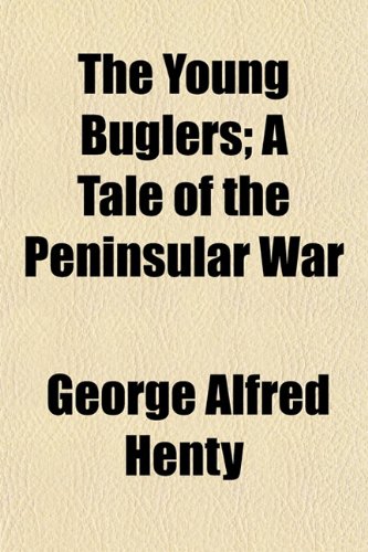 The Young Buglers; A Tale of the Peninsular War (9781151266514) by Henty, George Alfred