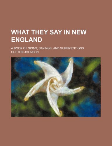 What They Say in New England; A Book of Signs, Sayings, and Superstitions (9781151270009) by Clifton Johnson