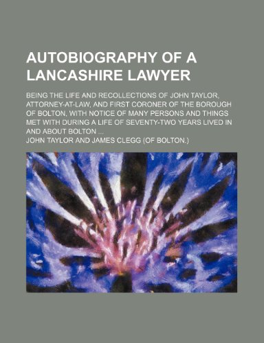 Autobiography of a Lancashire lawyer; being the life and recollections of John Taylor, Attorney-at-law, and first coroner of the Borough of Bolton, ... with during a life of seventy-two years lived (9781151271785) by Taylor, John