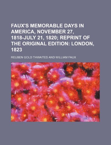 Faux's Memorable Days in America, November 27, 1818-July 21, 1820 (Volume 11); Reprint of the Original Edition London, 1823 (9781151272478) by Thwaites, Reuben Gold