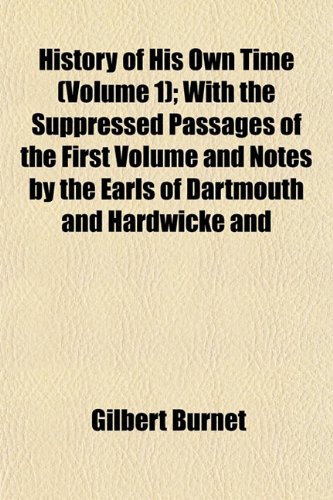 History of His Own Time (Volume 1); With the Suppressed Passages of the First Volume and Notes by the Earls of Dartmouth and Hardwicke and Speaker ... Remarks of Swift, and Other Observations (9781151275653) by Burnet, Gilbert