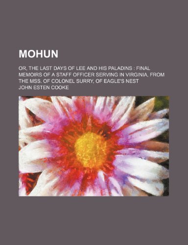 Mohun; or, The last days of Lee and his paladins final memoirs of a staff officer serving in Virginia, from the mss. of Colonel Surry, of Eagle's Nest (9781151276254) by Cooke, John Esten