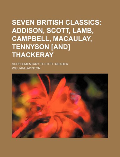 Seven British Classics; Addison, Scott, Lamb, Campbell, Macaulay, Tennyson [And] Thackeray. Supplementary to Fifth Reader (9781151277428) by Swinton, William