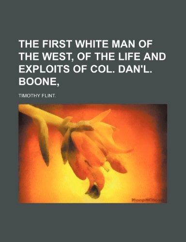 THE FIRST WHITE MAN OF THE WEST, OF THE LIFE AND EXPLOITS OF COL. DAN'L. BOONE, (9781151279262) by Flint., Timothy