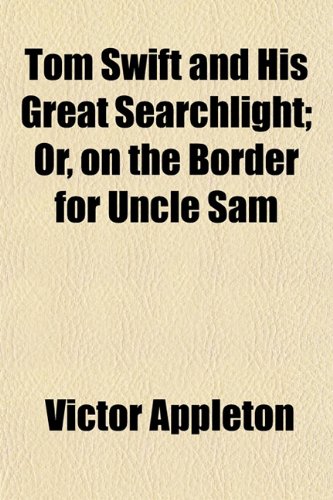 Tom Swift and His Great Searchlight; Or, on the Border for Uncle Sam (9781151280954) by Appleton, Victor II