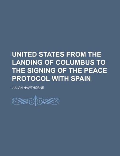 United States From the Landing of Columbus to the Signing of the Peace Protocol With Spain (Volume 3) (9781151281456) by Hawthorne, Julian