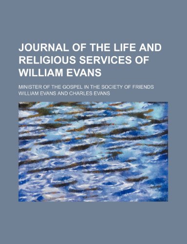 Journal of the Life and Religious Services of William Evans; Minister of the Gospel in the Society of Friends (9781151283252) by Evans, William