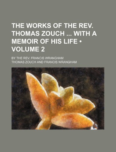 The Works of the Rev. Thomas Zouch With a Memoir of His Life (Volume 2); By the Rev. Francis Wrangham (9781151285515) by Zouch, Thomas