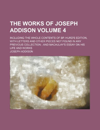 The works of Joseph Addison Volume 4; including the whole contents of Bp. Hurd's edition, with letters and other pieces not found in any previous collection and Macaulay's essay on his life and works (9781151288998) by Addison, Joseph