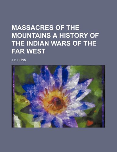 Massacres of the Mountains a History of the Indian Wars of the Far West (9781151291431) by Dunn, J.p.