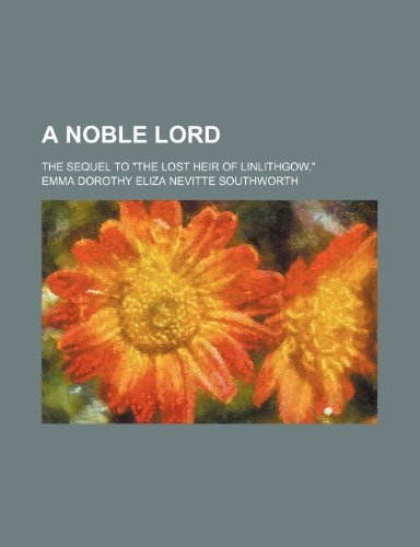 A Noble Lord; The Sequel to "The Lost Heir of Linlithgow." (9781151292278) by Southworth, Emma Dorothy Eliza Nevitte