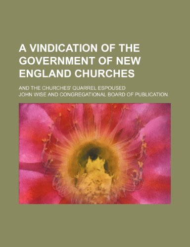 A vindication of the government of New England churches; And The churches' quarrel espoused (9781151292476) by Wise, John