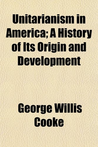 Unitarianism in America; A History of Its Origin and Development (9781151296474) by Cooke, George Willis