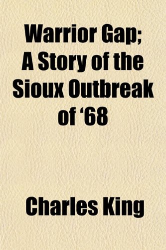 Warrior Gap; A Story of the Sioux Outbreak of '68 (9781151296931) by King, Charles